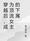 穿越后，成為頂流女主的下屬