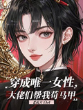 穿成唯一女性，大佬們幫我苟馬甲