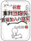 長官拿我當炮灰，直接加入八路軍