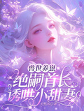 獸世養崽：絕嗣首長誘哄小甜妻